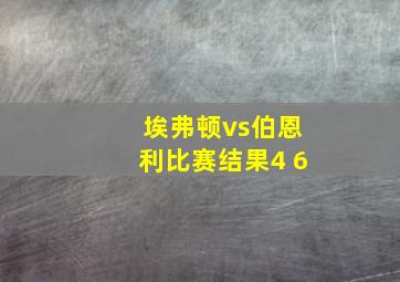 埃弗顿vs伯恩利比赛结果4 6